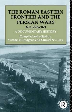 The Roman Eastern Frontier and the Persian Wars AD 226-363: A Documentary History de Michael H. Dodgeon