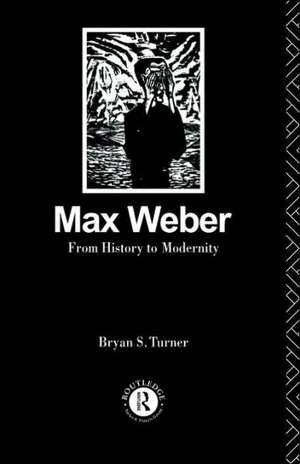 Max Weber: From History to Modernity de Profesor Bryan S Turner