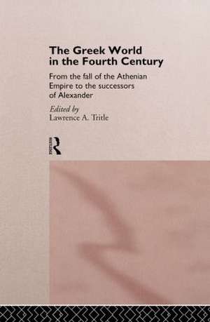 The Greek World in the Fourth Century: From the Fall of the Athenian Empire to the Successors of Alexander de Lawrence A. Tritle