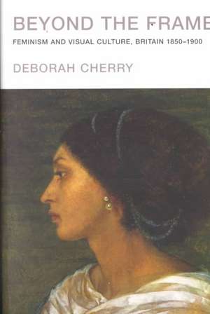 Beyond the Frame: Feminism and Visual Culture, Britain 1850 -1900 de Deborah Cherry