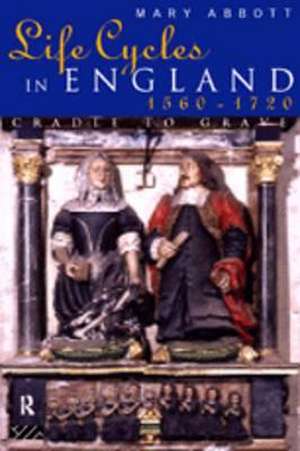 Life Cycles in England 1560-1720: Cradle to Grave de Mary Abbott