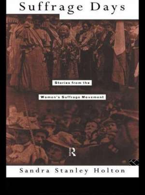 Suffrage Days: Stories from the Women's Suffrage Movement de Sandra Holton