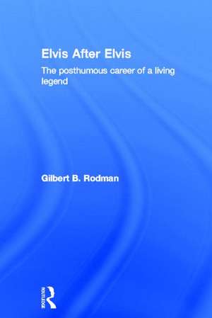 Elvis After Elvis: The Posthumous Career of a Living Legend de Gilbert B. Rodman