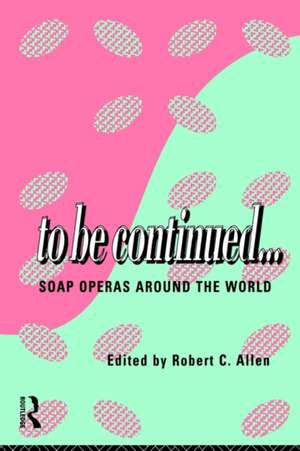 To Be Continued...: Soap Operas Around the World de Robert C. Allen