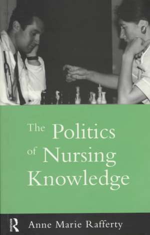 The Politics of Nursing Knowledge de Anne Marie Rafferty