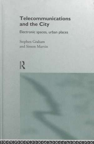 Telecommunications and the City: Electronic Spaces, Urban Places de Steve Graham