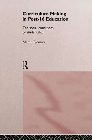 Curriculum Making in Post-16 Education: The Social Conditions of Studentship de Martin Bloomer