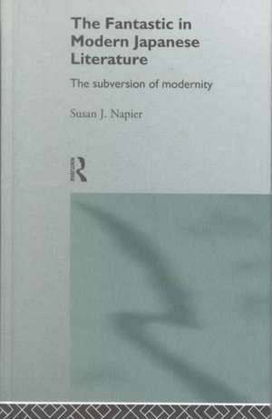 The Fantastic in Modern Japanese Literature: The Subversion of Modernity de Susan Napier