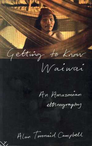 Getting to Know Waiwai: An Amazonian Ethnography de Alan Campbell