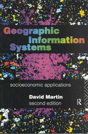 Geographic Information Systems: Socioeconomic Applications de David Martin