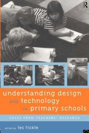 Understanding Design and Technology in Primary Schools: Cases from Teachers' Research de Les Tickle