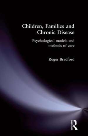 Children, Families and Chronic Disease: Psychological Models of Care de Roger Bradford