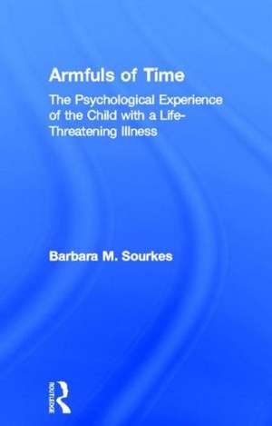 Armfuls of Time: The Psychological Experience of the Child with a Life-Threatening Illness de Barbara M. Sourkes