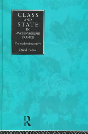 Class and State in Ancien Regime France: The Road to Modernity? de David Parker