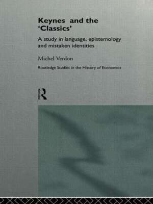 Keynes and the 'Classics': A Study in Language, Epistemology and Mistaken Identities de Michel Verdon