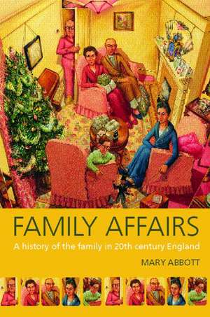 Family Affairs: A History of the Family in Twentieth-Century England de Mary Abbott