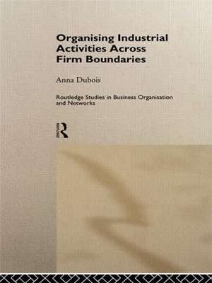 Organizing Industrial Activities Across Firm Boundaries de Anna Dubois