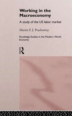 Working in the Macro Economy: A study of the US Labor Market de Martin F. J. Prachowny