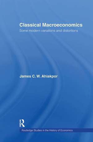 Classical Macroeconomics: Some Modern Variations and Distortions de James C.W. Ahiakpor