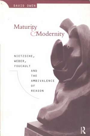 Maturity and Modernity: Nietzsche, Weber, Foucault and the Ambivalence of Reason de David Owen