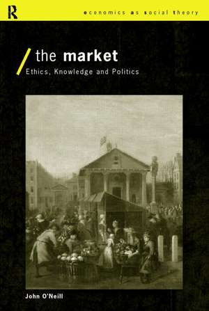 The Market: Ethics, Knowledge and Politics de John O'Neill