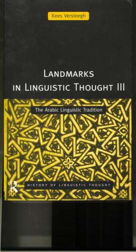 Landmarks in Linguistic Thought Volume III: The Arabic Linguistic Tradition de Kees Versteegh