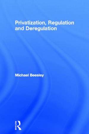 Privatization, Regulation and Deregulation de Michael Beesley