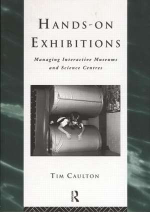 Hands-On Exhibitions: Managing Interactive Museums and Science Centres de Tim Caulton