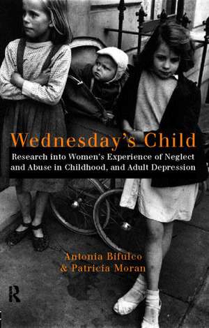 Wednesday's Child: Research into Women's Experience of Neglect and Abuse in Childhood and Adult Depression de Antonia Bifulco