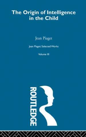 Origin of Intelligence in the Child: Selected Works vol 3 de Jean Piaget