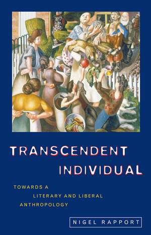 Transcendent Individual: Essays Toward a Literary and Liberal Anthropology de Nigel Rapport