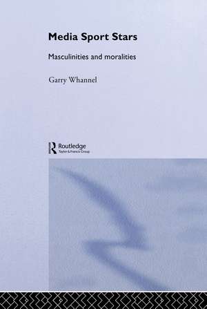 Media Sport Stars: Masculinities and Moralities de Garry Whannel