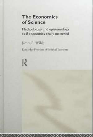 The Economics of Science: Methodology and Epistemology as if Economics Really Mattered de James R Wible