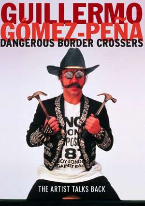 Dangerous Border Crossers de Guillermo Gomez-Pena