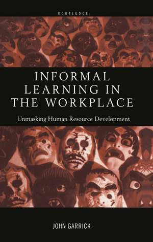 Informal Learning in the Workplace: Unmasking Human Resource Development de John Garrick