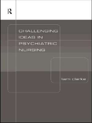 Challenging Ideas in Psychiatric Nursing de Liam Clarke