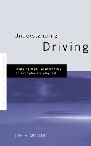 Understanding Driving: Applying Cognitive Psychology to a Complex Everyday Task de John A. Groeger