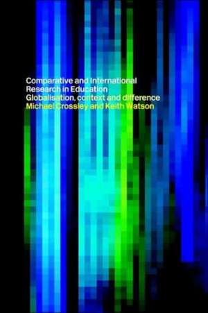 Comparative and International Research In Education: Globalisation, Context and Difference de Michael Crossley