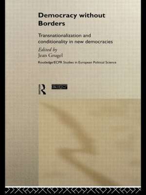 Democracy without Borders: Transnationalisation and Conditionality in New Democracies de Jean Grugel