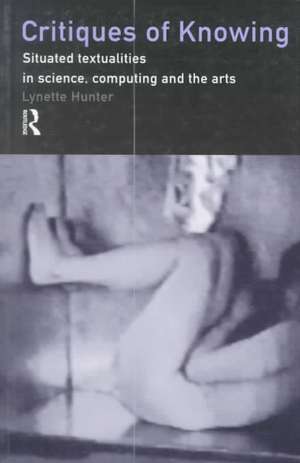 Critiques of Knowing: Situated Textualities in Science, Computing and The Arts de Lynette Hunter