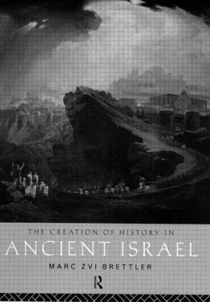 The Creation of History in Ancient Israel de Marc Zvi Brettler