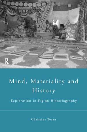 Mind, Materiality and History: Explorations in Fijian Ethnography de Christina Toren