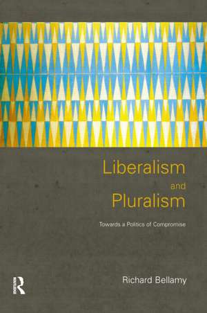 Liberalism and Pluralism: Towards a Politics of Compromise de Richard Bellamy