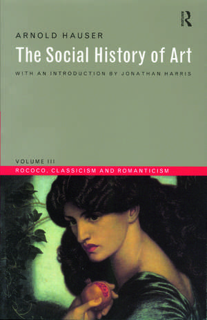 Social History of Art, Volume 3: Rococo, Classicism and Romanticism de Arnold Hauser