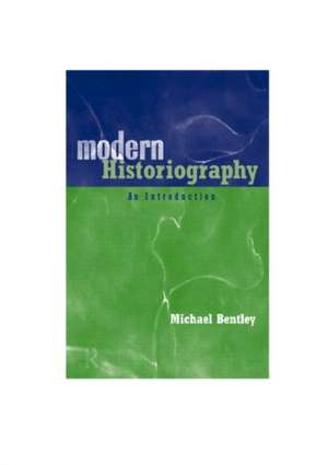 Modern Historiography: An Introduction de Michael Bentley