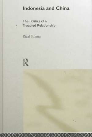 Indonesia and China: The Politics of a Troubled Relationship de Rizal Sukma