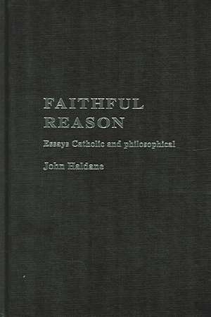 Faithful Reason: Essays Catholic and Philosophical de John Haldane
