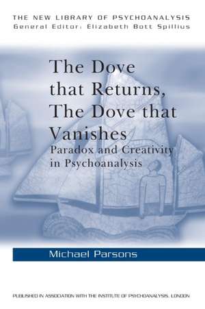 The Dove that Returns, The Dove that Vanishes: Paradox and Creativity in Psychoanalysis de Michael Parsons