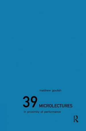 39 Microlectures: In Proximity of Performance de Matthew Goulish