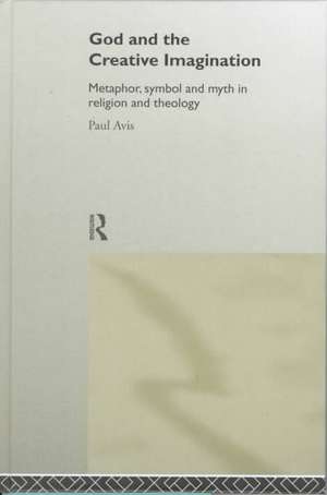 God and the Creative Imagination: Metaphor, Symbol and Myth in Religion and Theology de Paul Avis